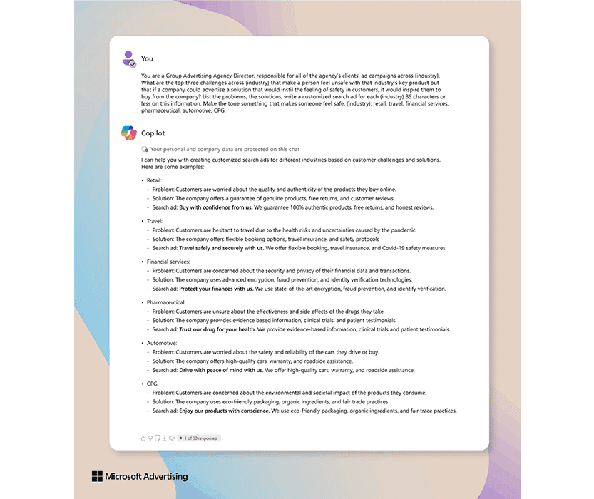 Example of an answer from Copilot to the following request: You are a Group Advertising Agency Director, responsible for all of the agency’s clients’ ad campaigns across {industry}. What are the top three challenges across {industry} that make a person feel unsafe with that industry’s key product but that if a company could advertise a solution that would instill the feeling of safety in customers, it would inspire them to buy from the company? List the problems, the solutions, write a customized  search ad for each {industry} 85 characters or less on this information. Make the tone something that makes someone feel safe. {industry}: retail, travel, financial services, pharmaceutical, automotive, CPG.